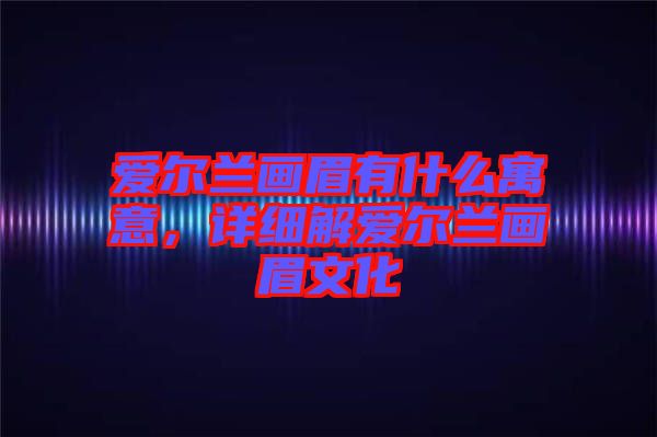 愛爾蘭畫眉有什么寓意，詳細解愛爾蘭畫眉文化