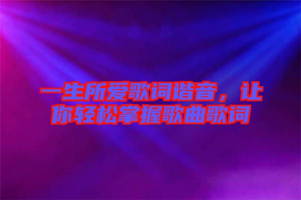 一生所愛歌詞諧音,讓你輕松掌握歌曲歌詞