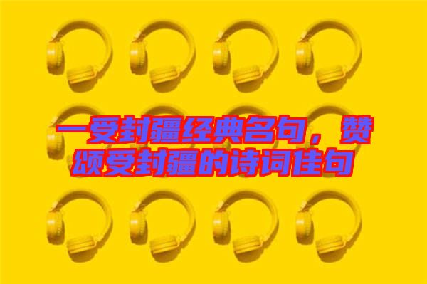 一受封疆經(jīng)典名句,贊頌受封疆的詩(shī)詞佳句