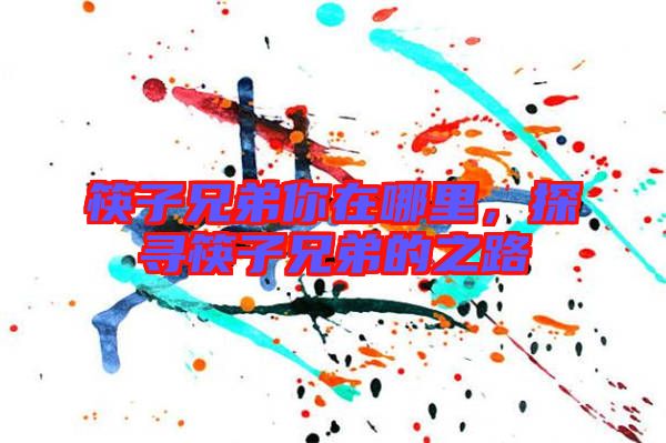 筷子兄弟你在哪里，探尋筷子兄弟的之路