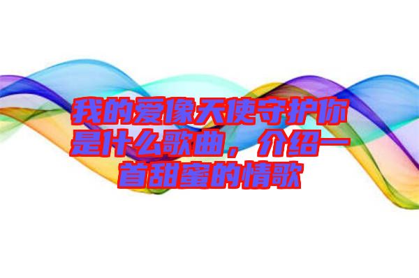 我的愛像天使守護你是什么歌曲,介紹一首甜蜜的情歌
