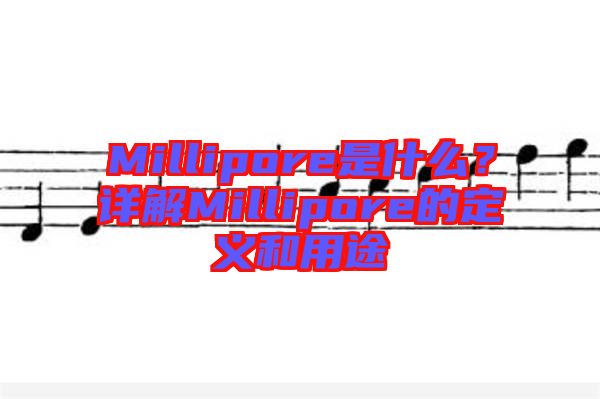Millipore是什么?詳解Millipore的定義和用途