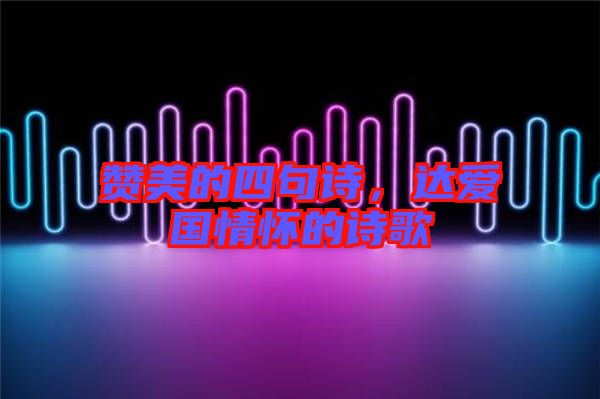 贊美的四句詩,達愛國情懷的詩歌