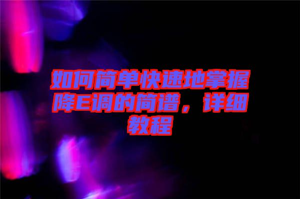 如何簡單快速地掌握降E調的簡譜,詳細教程