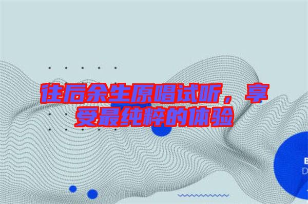 往后余生原唱試聽，享受最純粹的體驗