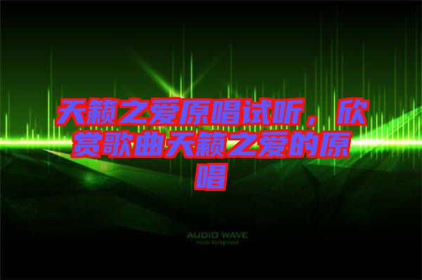 天籟之愛(ài)原唱試聽(tīng),欣賞歌曲天籟之愛(ài)的原唱