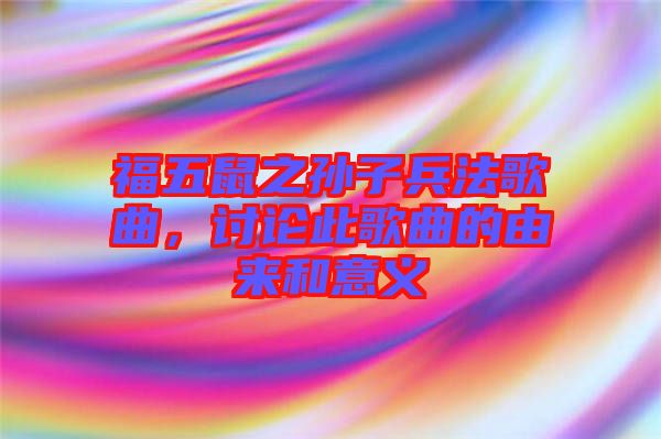 福五鼠之孫子兵法歌曲,討論此歌曲的由來(lái)和意義