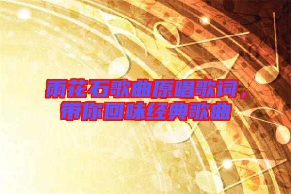 雨花石歌曲原唱歌詞,帶你回味經典歌曲