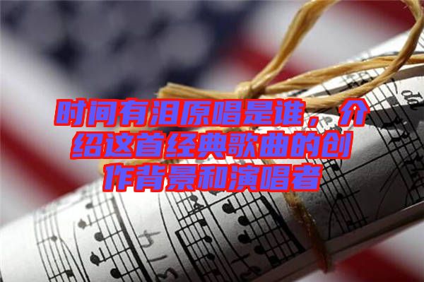時間有淚原唱是誰,介紹這首經典歌曲的創作背景和演唱者