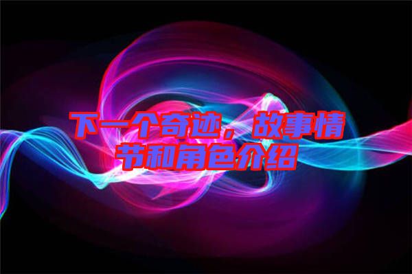 下一個(gè)奇跡,故事情節(jié)和角色介紹