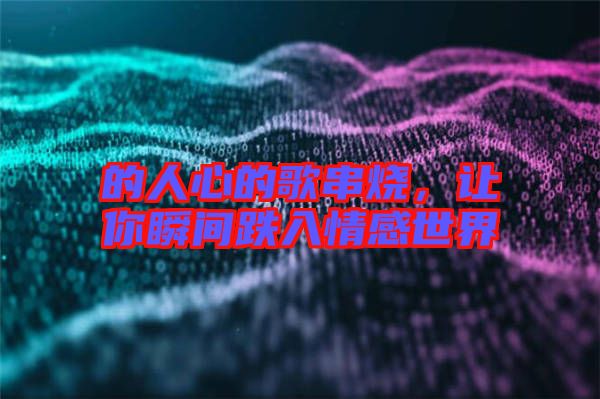 的人心的歌串燒,讓你瞬間跌入情感世界