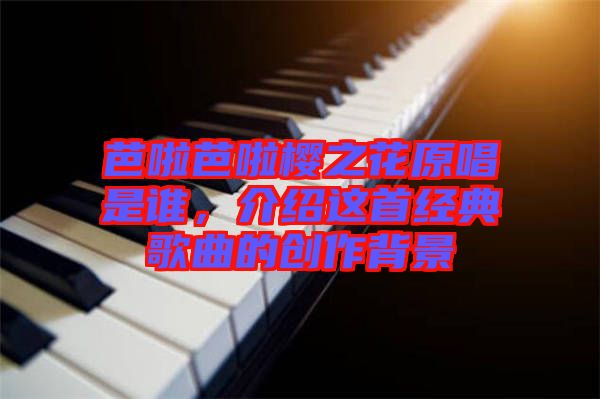 芭啦芭啦櫻之花原唱是誰,介紹這首經典歌曲的創作背景