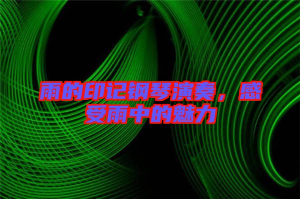 雨的印記鋼琴演奏,感受雨中的魅力