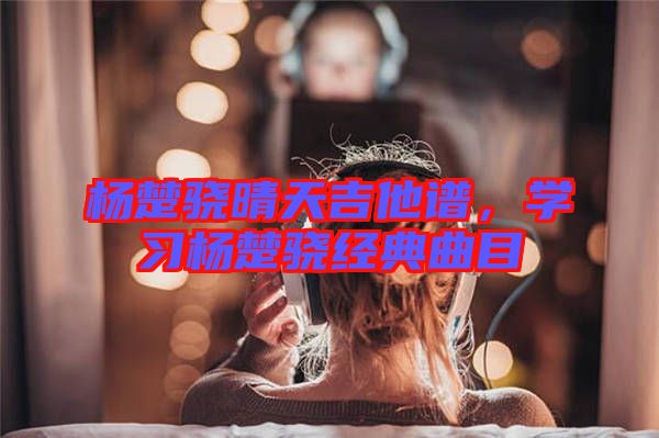 楊楚驍晴天吉他譜,學習楊楚驍經典曲目