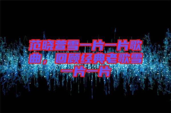 范曉萱雪一片一片歌曲,回顧經典老歌雪一片一片