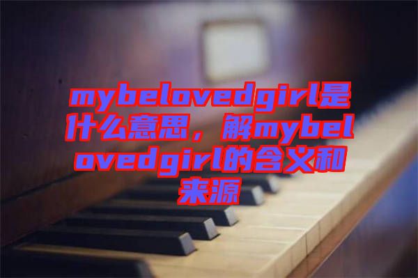 mybelovedgirl是什么意思，解mybelovedgirl的含義和來源