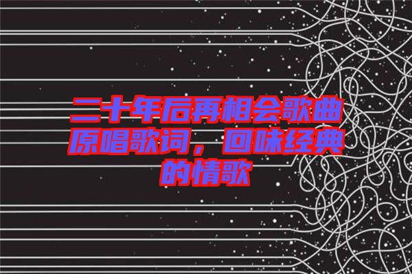 二十年后再相會歌曲原唱歌詞,回味經典的情歌