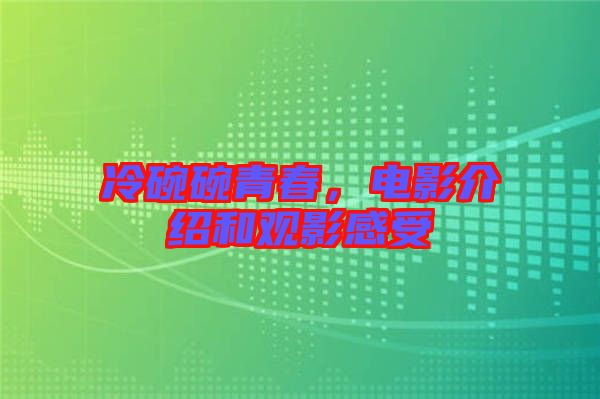 冷碗碗青春，電影介紹和觀影感受