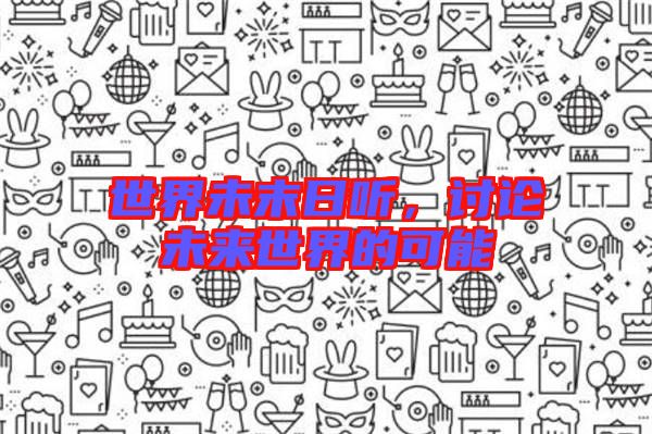 世界未末日聽，討論未來世界的可能