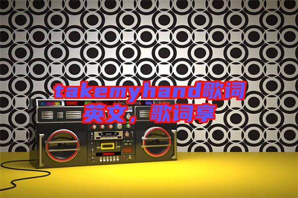 takemyhand歌詞英文，歌詞享