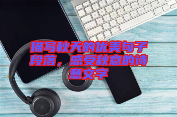 描寫秋天的優美句子段落，感受秋意的詩意文字