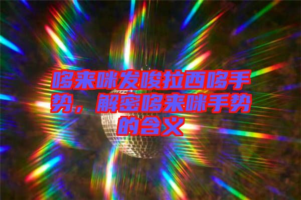 哆來咪發(fā)唆拉西哆手勢(shì),解密哆來咪手勢(shì)的含義