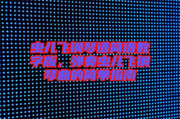 蟲(chóng)兒飛鋼琴譜簡(jiǎn)譜數(shù)字版，彈奏蟲(chóng)兒飛鋼琴曲的簡(jiǎn)單指南
