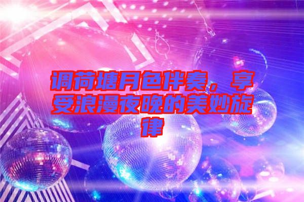 調荷塘月色伴奏,享受浪漫夜晚的美妙旋律