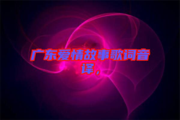 廣東愛情故事歌詞音譯,