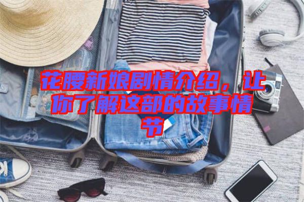 花腰新娘劇情介紹,讓你了解這部的故事情節