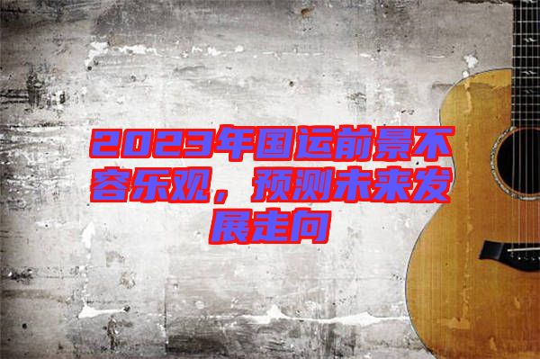 2023年國運前景不容樂觀,預測未來發展走向