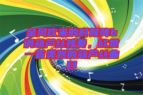 金風(fēng)吹來的時(shí)候降b調(diào)葫蘆絲獨(dú)奏,欣賞一首美妙的葫蘆絲曲目