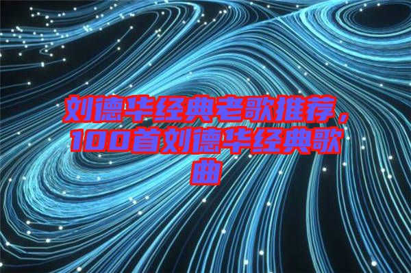 劉德華經典老歌推薦，100首劉德華經典歌曲