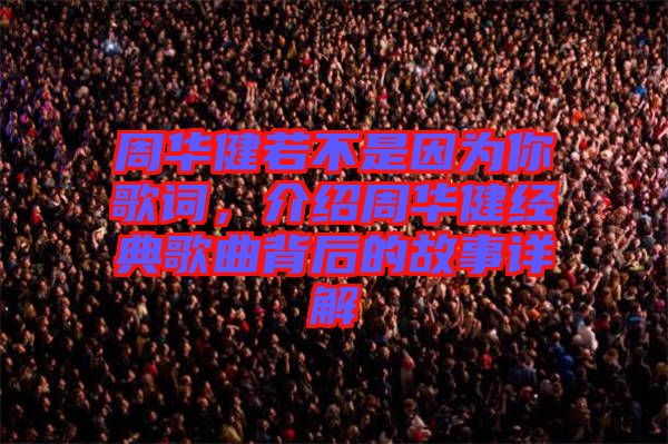 周華健若不是因?yàn)槟愀柙~,介紹周華健經(jīng)典歌曲背后的故事詳解