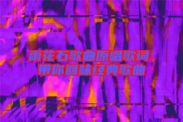 雨花石歌曲原唱歌詞，帶你回味經(jīng)典歌曲