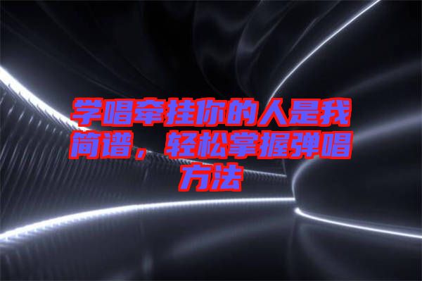 學唱牽掛你的人是我簡譜，輕松掌握彈唱方法