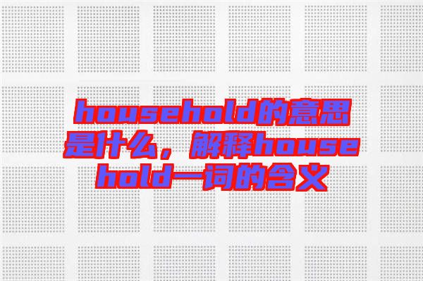 household的意思是什么,解釋household一詞的含義