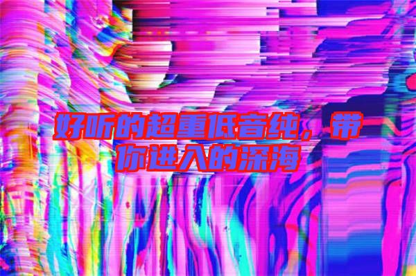 好聽的超重低音純,帶你進入的深海