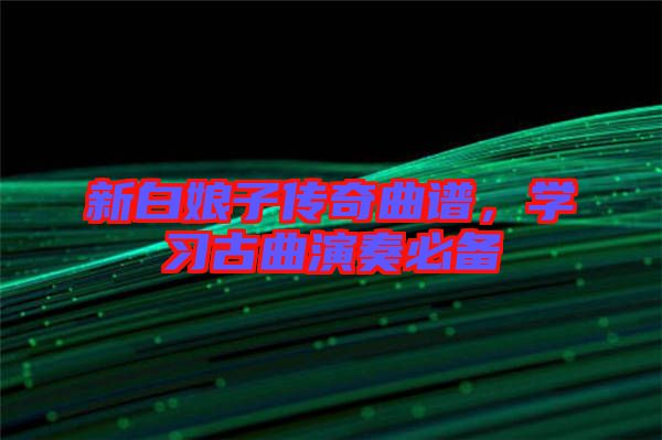 新白娘子傳奇曲譜，學習古曲演奏必備