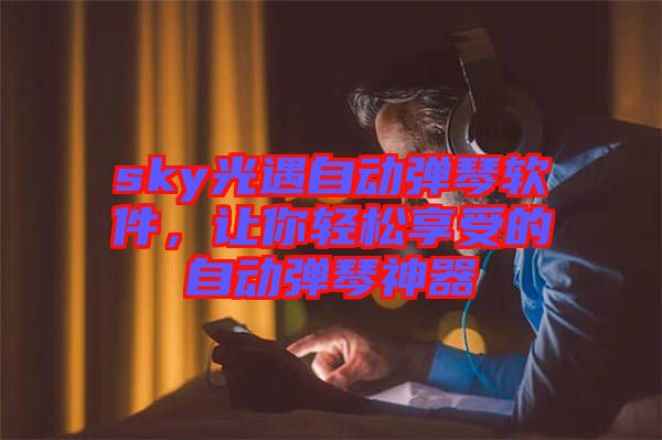 sky光遇自動彈琴軟件,讓你輕松享受的自動彈琴神器