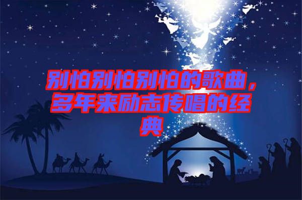 別怕別怕別怕的歌曲,多年來勵(lì)志傳唱的經(jīng)典