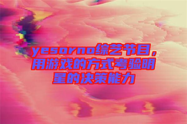 yesorno綜藝節目,用游戲的方式考驗明星的決策能力