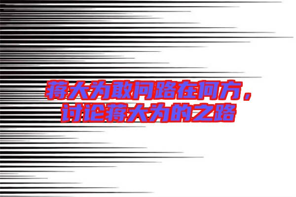 蔣大為敢問路在何方,討論蔣大為的之路
