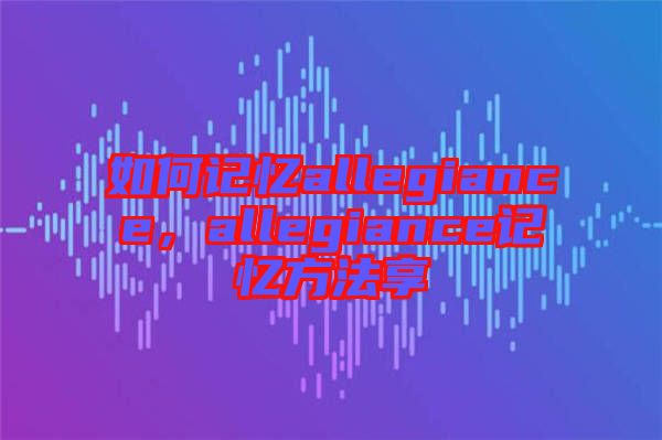 如何記憶allegiance，allegiance記憶方法享