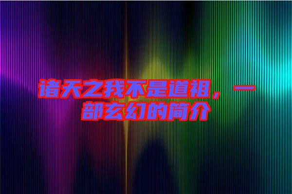 諸天之我不是道祖,一部玄幻的簡(jiǎn)介