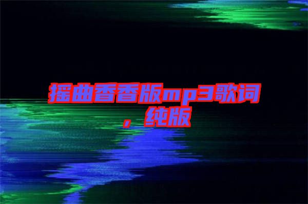 搖曲香香版mp3歌詞，純版