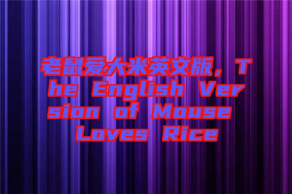 老鼠愛大米英文版，The English Version of Mouse Loves Rice