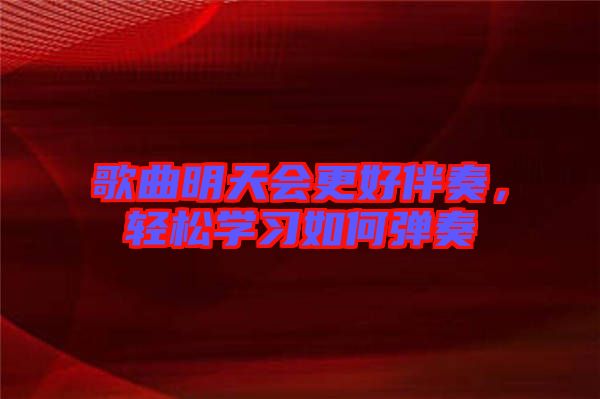歌曲明天會更好伴奏,輕松學習如何彈奏