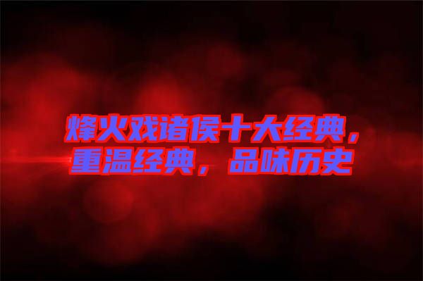 烽火戲諸侯十大經典,重溫經典,品味歷史