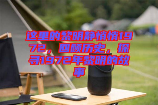 這里的黎明靜悄悄1972，回顧歷史，探尋1972年黎明的故事